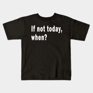 If Not Today, When? Kids T-Shirt